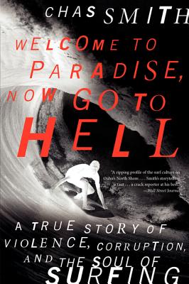 Cover Image for Welcome to Paradise, Now Go to Hell: A True Story of Violence, Corruption, and the Soul of Surfing -- Chas Smith, Paperback