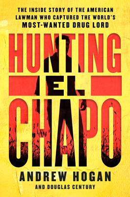 Cover Image for Hunting El Chapo: The Inside Story of the American Lawman Who Captured the World's Most-Wanted Drug Lord -- Andrew Hogan, Paperback