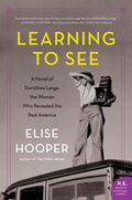 Cover Image for Learning to See: A Novel of Dorothea Lange, the Woman Who Revealed the Real America -- Elise Hooper, Paperback