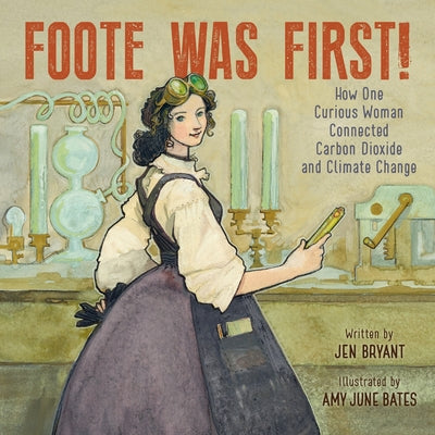 Cover Image for Foote Was First!: How One Curious Woman Connected Carbon Dioxide and Climate Change -- Jen Bryant, Hardcover