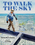 Cover Image for To Walk the Sky: How Iroquois Steelworkers Helped Build Towering Cities -- Patricia Morris Buckley, Hardcover