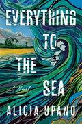 Cover Image for Everything to the Sea -- Alicia Upano, Hardcover
