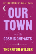 Cover Image for Our Town and the Cosmic One-Acts: The Long Christmas Dinner, the Happy Journey to Trenton and Camden, and Pullman Car Hiawatha -- Thornton Wilder, Paperback