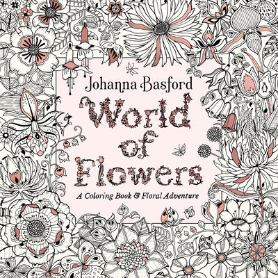 Cover Image for World of Flowers: A Coloring Book and Floral Adventure -- Johanna Basford, Paperback