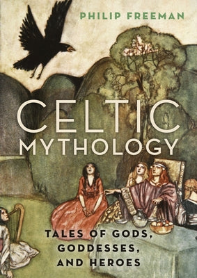 Cover Image for Celtic Mythology: Tales of Gods, Goddesses, and Heroes -- Philip Freeman, Hardcover