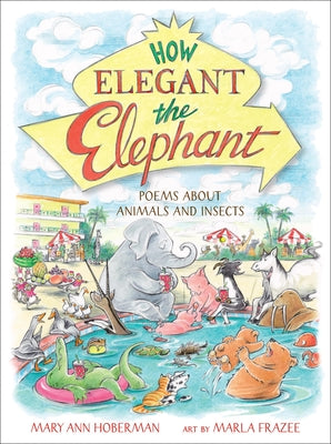 Cover Image for How Elegant the Elephant: Poems about Animals and Insects -- Mary Ann Hoberman, Hardcover