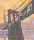 Cover Image for Reaching Across the Sky: A Celebration of Bridges -- Christy Hale, Hardcover