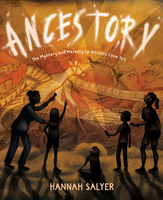 Cover Image for Ancestory: The Mystery and Majesty of Ancient Cave Art -- Hannah Salyer, Hardcover