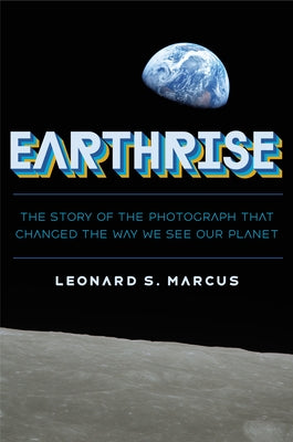 Cover Image for Earthrise: The Story of the Photograph That Changed the Way We See Our Planet -- Leonard S. Marcus, Hardcover