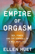 Cover Image for Empire of Orgasm: Sex, Power, and the Downfall of a Wellness Cult -- Ellen Huet, Hardcover