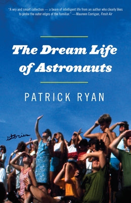 Cover Image for The Dream Life of Astronauts: Stories -- Patrick Ryan, Paperback