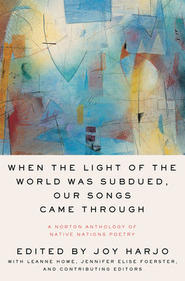 Cover Image for When the Light of the World Was Subdued, Our Songs Came Through: A Norton Anthology of Native Nations Poetry -- Joy Harjo, Paperback