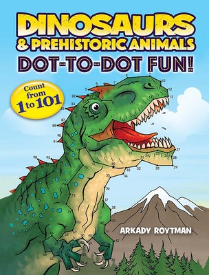 Cover Image for Dinosaurs & Prehistoric Animals Dot-To-Dot Fun!: Count from 1 to 101 -- Arkady Roytman, Paperback