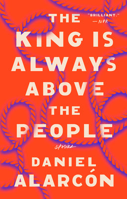Cover Image for The King Is Always Above the People: Stories -- Daniel Alarcón, Paperback