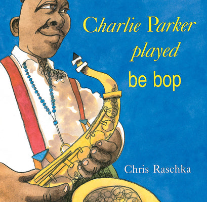 Cover Image for Charlie Parker Played Be Bop -- Chris Raschka, Paperback