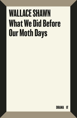 Cover Image for What We Did Before Our Moth Days -- Wallace Shawn, Paperback