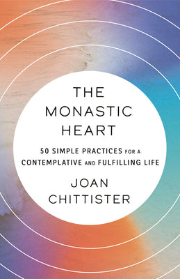 Cover Image for The Monastic Heart: 50 Simple Practices for a Contemplative and Fulfilling Life -- Joan Chittister, Paperback