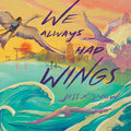 Cover Image for We Always Had Wings -- Jess X. Snow, Hardcover