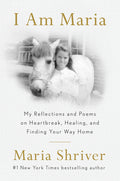 Cover Image for I Am Maria: My Reflections and Poems on Heartbreak, Healing, and Finding Your Way Home -- Maria Shriver, Hardcover
