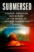 Cover Image for Submersed: Wonder, Obsession, and Murder in the World of Amateur Submarines -- Matthew Gavin Frank, Hardcover