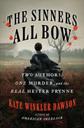 Cover Image for The Sinners All Bow: Two Authors, One Murder, and the Real Hester Prynne -- Kate Winkler Dawson, Hardcover