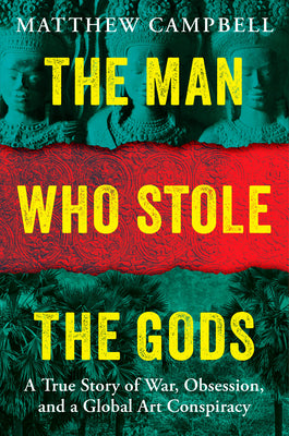 Cover Image for The Man Who Stole the Gods: A True Story of War, Obsession, and a Global Art Conspiracy -- Matthew Campbell, Hardcover
