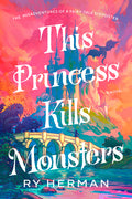 Cover Image for This Princess Kills Monsters: The Misadventures of a Fairy-Tale Stepsister: A Novel -- Ry Herman, Paperback
