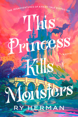 Cover Image for This Princess Kills Monsters: The Misadventures of a Fairy-Tale Stepsister: A Novel -- Ry Herman, Paperback