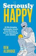 Cover Image for Seriously Happy: 10 Life-Changing Philosophy Lessons from Stoicism to Zen to Supercharge Your Mindset -- Ben Aldridge, Hardcover