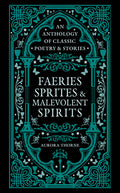 Cover Image for Faeries, Sprites & Malevolent Spirits: An Anthology of Classic Poetry & Stories -- Aurora Thorne, Hardcover
