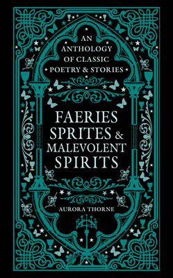 Cover Image for Faeries, Sprites & Malevolent Spirits: An Anthology of Classic Poetry & Stories -- Aurora Thorne, Hardcover