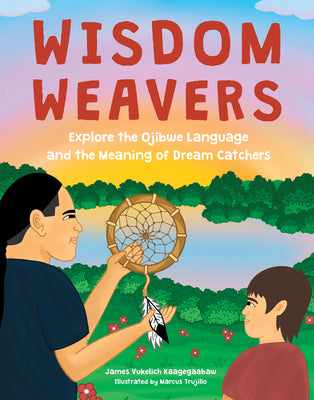 Cover Image for Wisdom Weavers: Explore the Ojibwe Language and the Meaning of Dream Catchers -- James Vukelich Kaagegaabaw, Hardcover