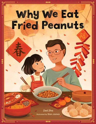 Cover Image for Why We Eat Fried Peanuts: A Celebration of Family and Lunar New Year Traditions -- Zed Zha, Hardcover