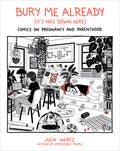 Cover Image for Bury Me Already (It's Nice Down Here): Comics on Pregnancy and Parenthood -- Julia Wertz, Hardcover