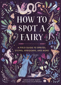Cover Image for How to Spot a Fairy: A Field Guide to Sprites, Sylphs, Spriggans, and More -- Sarah Glenn Marsh, Hardcover