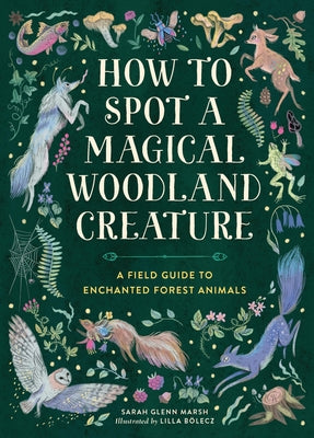 Cover Image for How to Spot a Magical Woodland Creature: A Field Guide to Enchanted Forest Animals -- Sarah Glenn Marsh, Hardcover