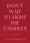 Cover Image for Don't Wait to Light the Candles: Poems -- Allie Michelle, Hardcover