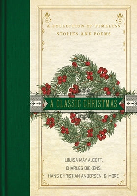Cover Image for A Classic Christmas: A Giftable Collection of Classic Christmas Stories and Seasonal Poetry -- Louisa May Alcott, Hardcover