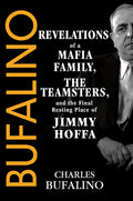 Cover Image for Bufalino: Revelations of a Mafia Family, the Teamsters, and the Final Resting Place of Jimmy Hoffa -- Charles Bufalino, Hardcover