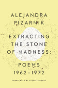 Cover Image for Extracting the Stone of Madness: Poems 1962 - 1972 -- Alejandra Pizarnik, Paperback