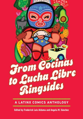 Cover Image for From Cocinas to Lucha Libre Ringsides: A Latinx Comics Anthology -- Frederick Luis Aldama, Paperback