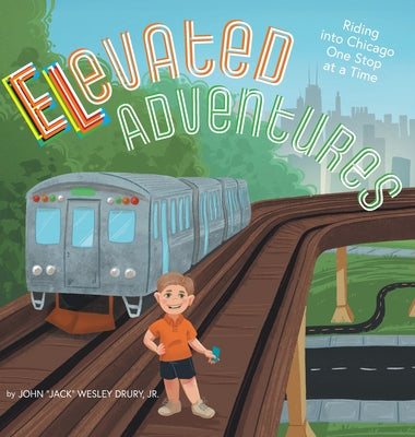 Cover Image for Elevated Adventures: Riding into Chicago One Stop at a Time -- John Jack Wesley Drury, Hardcover