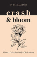Cover Image for crash & bloom: A poetry collection of grief & gratitude -- Sara Machnik, Paperback