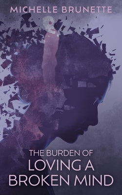 Cover Image for The Burden of Loving a Broken Mind -- Michelle Brunette, Paperback
