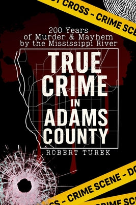 Cover Image for True Crime in Adams County: 200 Years of Murder & Mayhem by the Mississippi River -- Robert Turek, Paperback