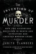 Cover Image for The Invention of Murder: How the Victorians Revelled in Death and Detection and Created Modern Crime -- Judith Flanders, Paperback