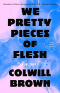 Cover Image for We Pretty Pieces of Flesh -- Colwill Brown, Hardcover