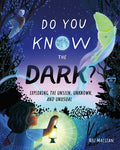 Cover Image for Do You Know the Dark?: Exploring the Unseen, Unknown, and Unusual -- Roz MacLean, Hardcover