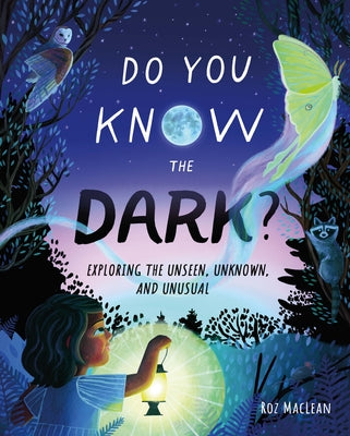 Cover Image for Do You Know the Dark?: Exploring the Unseen, Unknown, and Unusual -- Roz MacLean, Hardcover