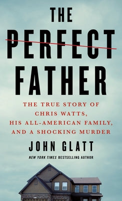 Cover Image for The Perfect Father: The True Story of Chris Watts, His All-American Family, and a Shocking Murder -- John Glatt, Mass Market Paperback